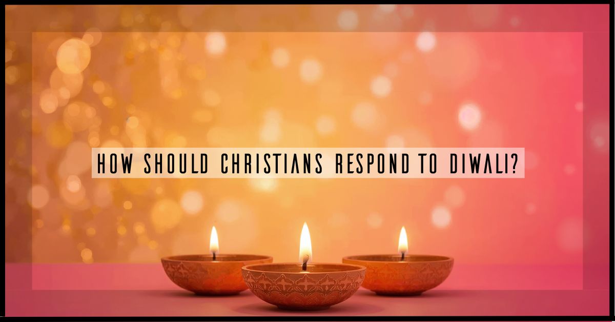 How Can We Respond With Love to Diwali as Christians?